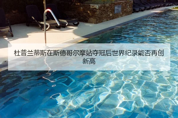 杜普兰蒂斯在斯德哥尔摩站夺冠后世界纪录能否再创新高