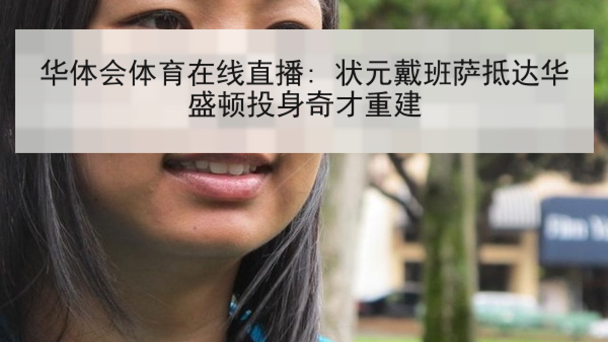 华体会体育在线直播: 状元戴班萨抵达华盛顿投身奇才重建