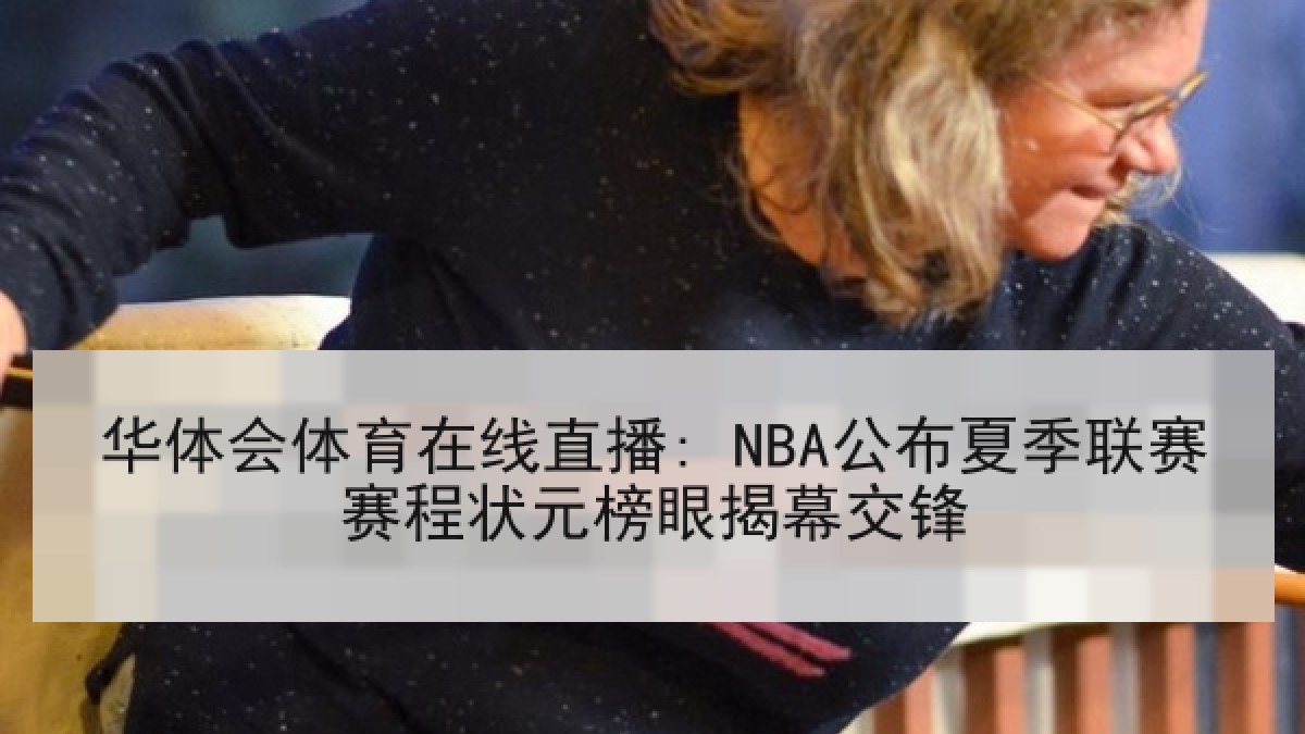 华体会体育在线直播: NBA公布夏季联赛赛程状元榜眼揭幕交锋 华体会体育在线直播: NBA公布夏季联赛赛程状元榜眼揭幕交锋