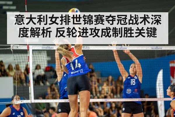 意大利女排世锦赛夺冠战术深度解析 反轮进攻成制胜关键