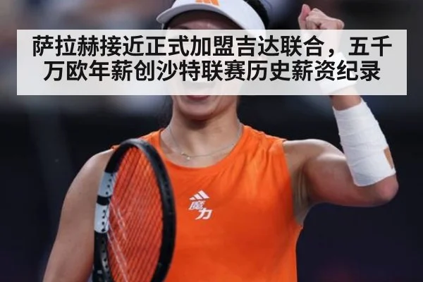 萨拉赫接近正式加盟吉达联合,五千万欧年薪创沙特联赛历史薪资纪录