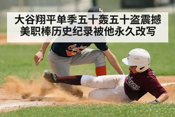 大谷翔平单季五十轰五十盗震撼美职棒历史纪录被他永久改写