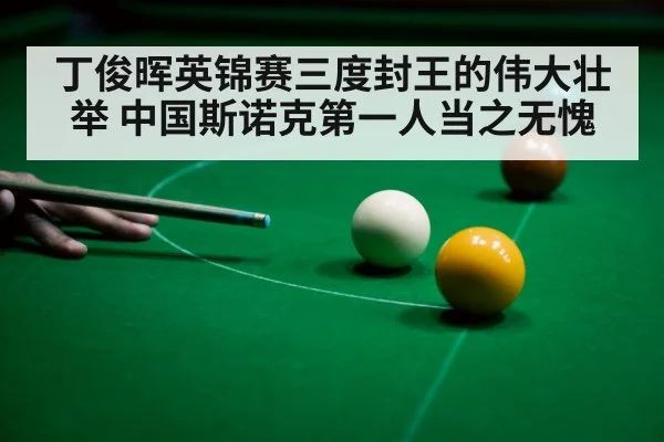 丁俊晖英锦赛三度封王的伟大壮举 中国斯诺克第一人当之无愧