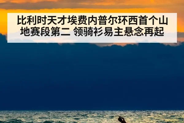 比利时天才埃费内普尔环西首个山地赛段第二 领骑衫易主悬念再起